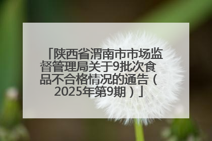 陕西省渭南市市场监督管理局关于9批次食品不合格情况的通告（2025年第9期）
